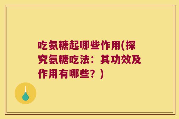 吃氨糖起哪些作用(探究氨糖吃法:其功效及作用有哪些?) 吃氨糖起哪些作用(探究氨糖吃法:其功效及作用有哪些?)