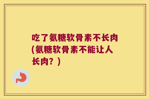 吃了氨糖软骨素不长肉(氨糖软骨素不能让人长肉？)