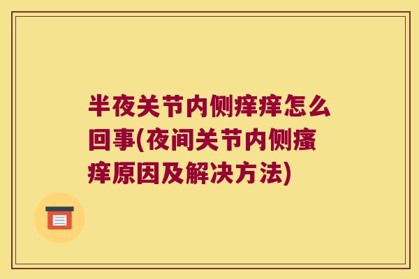 半夜关节内侧痒痒怎么回事(夜间关节内侧原因及解决方法) 半夜关节内侧痒痒怎么回事(夜间关节内侧原因及解决方法)