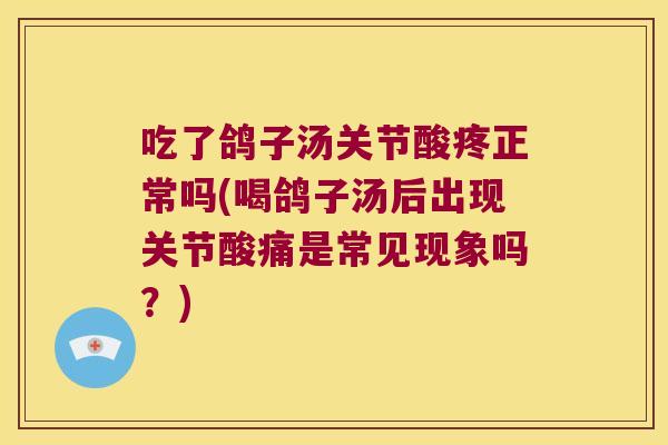 吃了鸽子汤关节酸疼正常吗(喝鸽子汤后出现关节酸痛是常见现象吗？)