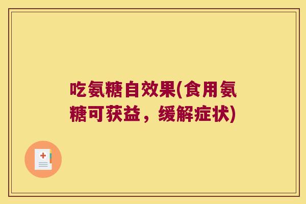 吃氨糖自效果(食用氨糖可获益,缓解症状) 吃氨糖自效果(食用氨糖可获益,缓解症状)