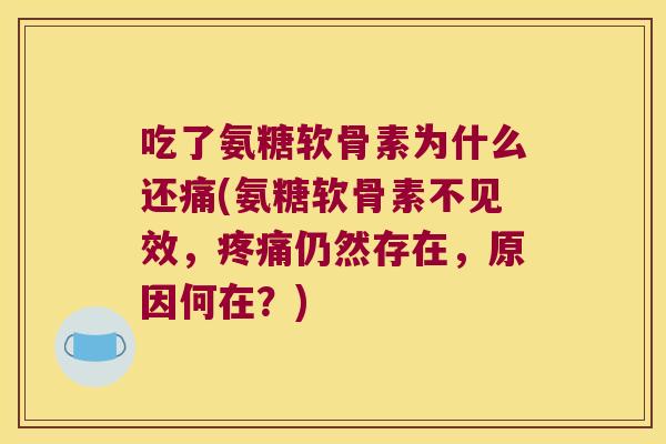 吃了氨糖软骨素为什么还痛(氨糖软骨素不见效，仍然存在，原因何在？)