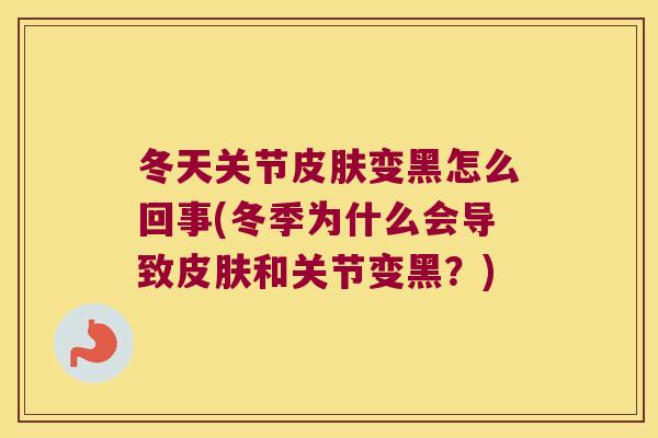 冬天关节变黑怎么回事(冬季为什么会导致和关节变黑？)