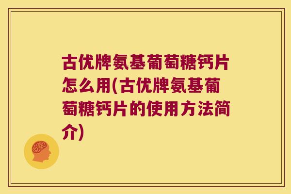 古优牌氨基葡萄糖钙片怎么用(古优牌氨基葡萄糖钙片的使用方法简介) 古优牌氨基葡萄糖钙片怎么用(古优牌氨基葡萄糖钙片的使用方法简介)
