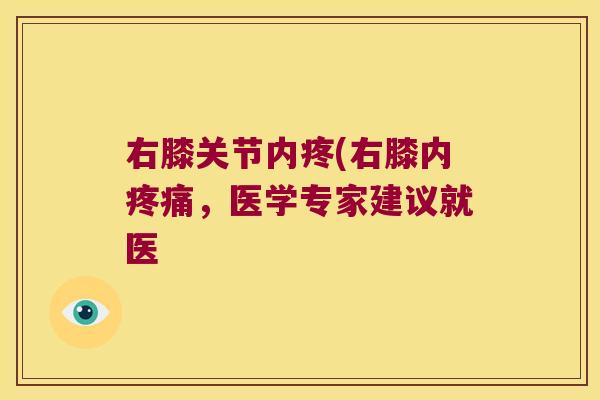 右膝关节内疼(右膝内,医学专家建议就医 右膝关节内疼(右膝内,医学专家建议就医