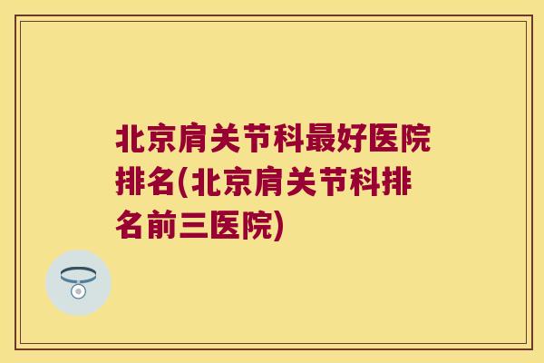 北京肩关节科好医院排名(北京肩关节科排名前三医院)