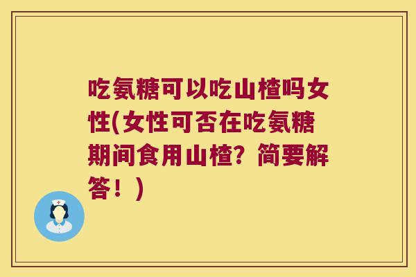 吃氨糖可以吃山楂吗女性(女性可否在吃氨糖期间食用山楂?简要解答!) 吃氨糖可以吃山楂吗女性(女性可否在吃氨糖期间食用山楂?简要解答!)