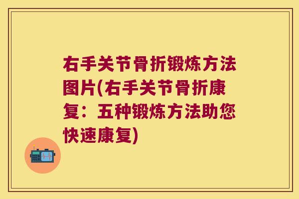 右手关节锻炼方法图片(右手关节康复：五种锻炼方法助您快速康复)