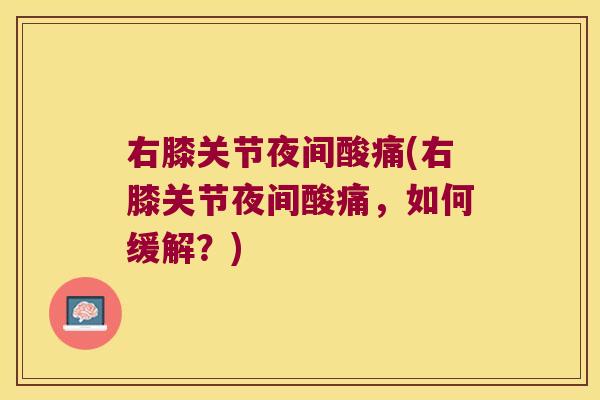 右膝关节夜间酸痛(右膝关节夜间酸痛,如何缓解?) 右膝关节夜间酸痛(右膝关节夜间酸痛,如何缓解?)