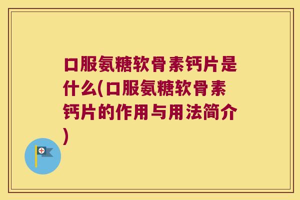 口服氨糖软骨素钙片是什么(口服氨糖软骨素钙片的作用与用法简介) 口服氨糖软骨素钙片是什么(口服氨糖软骨素钙片的作用与用法简介)