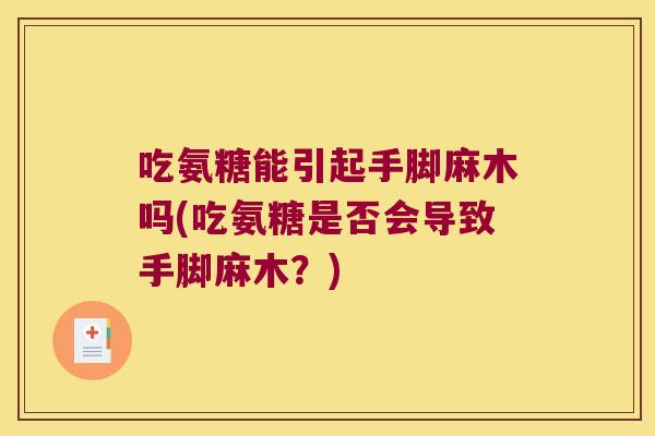 吃氨糖能引起手脚麻木吗(吃氨糖是否会导致手脚麻木?) 吃氨糖能引起手脚麻木吗(吃氨糖是否会导致手脚麻木?)