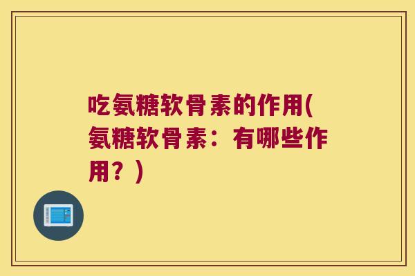 吃氨糖软骨素的作用(氨糖软骨素:有哪些作用?) 吃氨糖软骨素的作用(氨糖软骨素:有哪些作用?)