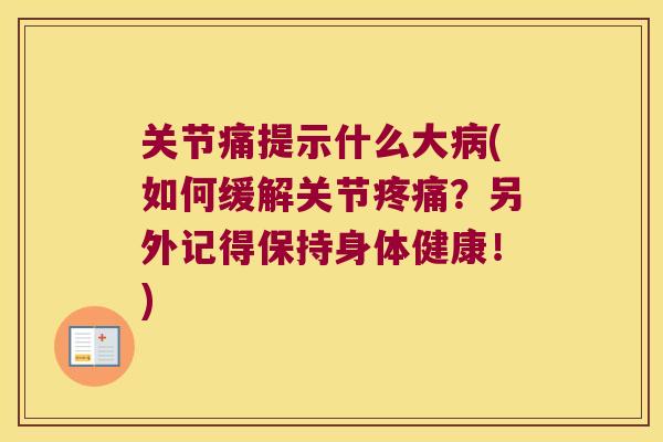 关节痛提示什么大(如何缓解关节?另外记得保持身体健康!) 关节痛提示什么大(如何缓解关节?另外记得保持身体健康!)