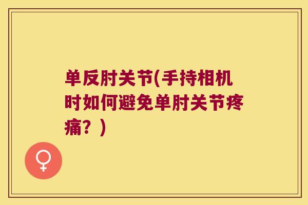 单反肘关节(手持相机时如何避免单肘关节？)
