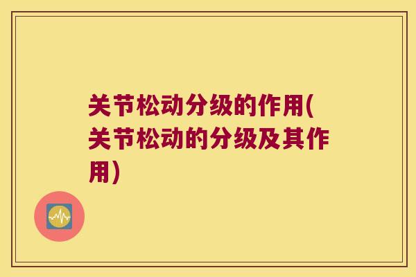关节松动分级的作用(关节松动的分级及其作用)