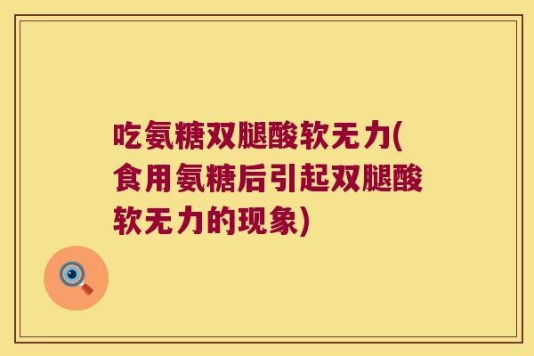吃氨糖双腿酸软无力(食用氨糖后引起双腿酸软无力的现象) 吃氨糖双腿酸软无力(食用氨糖后引起双腿酸软无力的现象)
