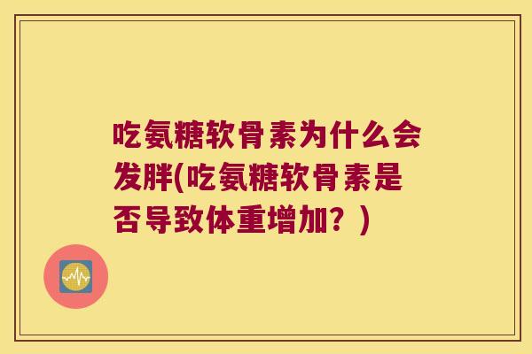 吃氨糖软骨素为什么会发胖(吃氨糖软骨素是否导致体重增加？)
