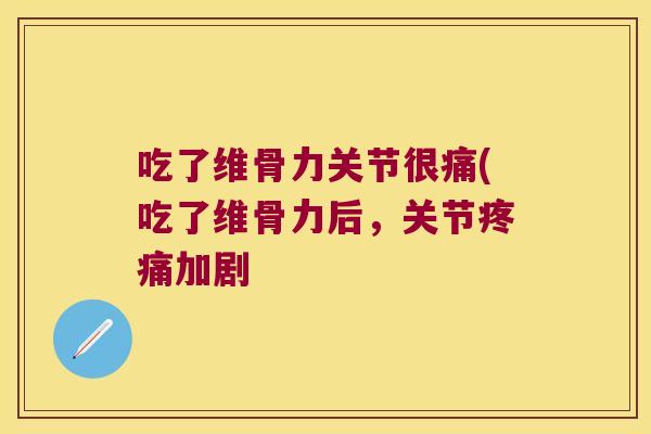 吃了维骨力关节很痛(吃了维骨力后，关节加剧