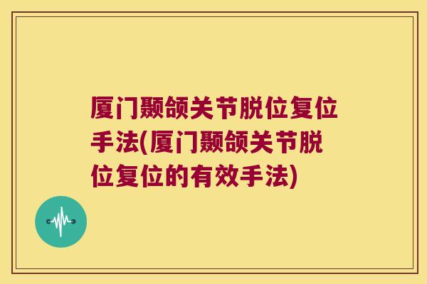 厦门颞颌关节脱位复位手法(厦门颞颌关节脱位复位的有效手法)