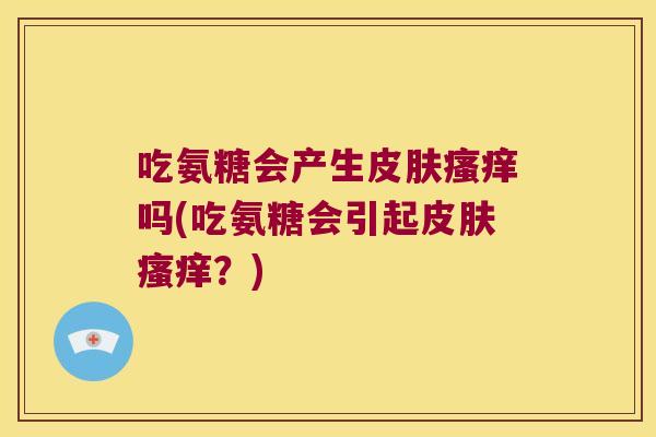 吃氨糖会产生吗(吃氨糖会引起?) 吃氨糖会产生吗(吃氨糖会引起?)