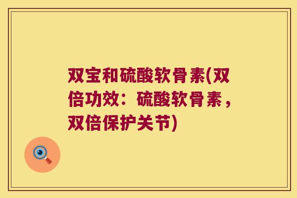 双宝和硫酸软骨素(双倍功效：硫酸软骨素，双倍保护关节)