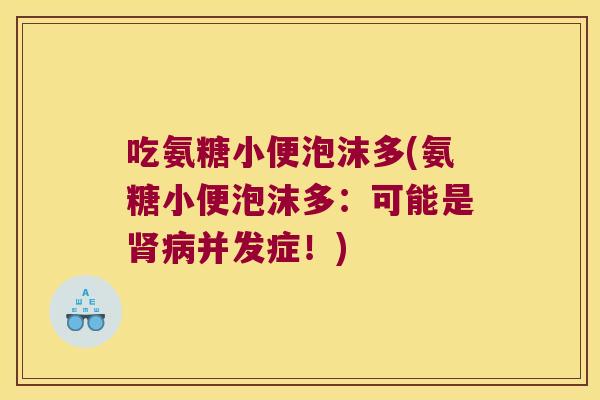 吃氨糖小便泡沫多(氨糖小便泡沫多：可能是并发症！)