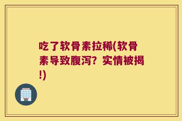 吃了软骨素拉稀(软骨素导致?实情被揭!) 吃了软骨素拉稀(软骨素导致?实情被揭!)
