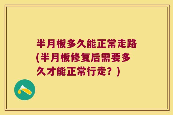 多久能正常走路(修复后需要多久才能正常行走？)