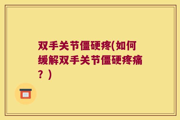 双手关节疼(如何缓解双手关节?) 双手关节疼(如何缓解双手关节?)