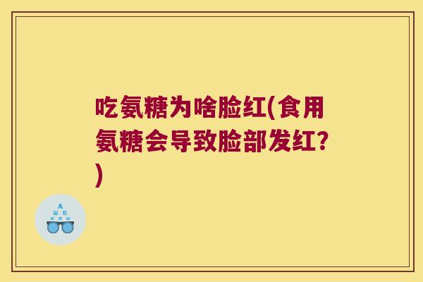 吃氨糖为啥脸红(食用氨糖会导致脸部发红?) 吃氨糖为啥脸红(食用氨糖会导致脸部发红?)