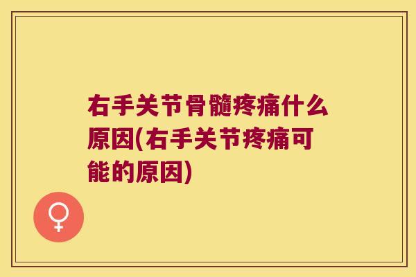 右手关节骨髓什么原因(右手关节可能的原因)