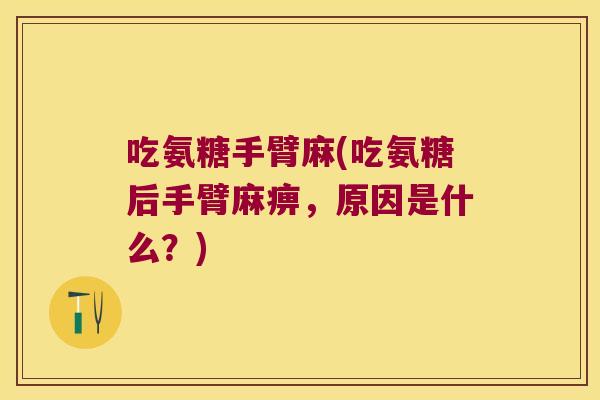 吃氨糖手臂麻(吃氨糖后手臂麻痹，原因是什么？)