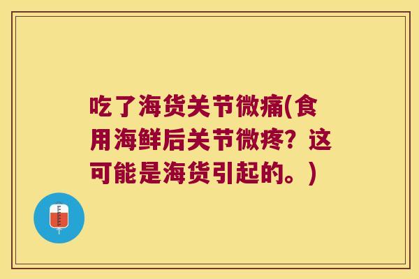 吃了海货关节微痛(食用海鲜后关节微疼?这可能是海货引起的。) 吃了海货关节微痛(食用海鲜后关节微疼?这可能是海货引起的。)