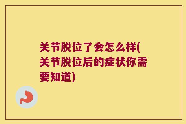 关节脱位了会怎么样(关节脱位后的症状你需要知道) 关节脱位了会怎么样(关节脱位后的症状你需要知道)