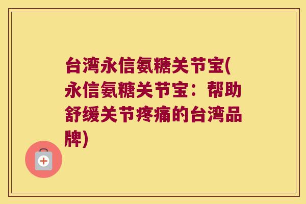台湾永信氨糖关节宝(永信氨糖关节宝：帮助舒缓关节的台湾品牌)