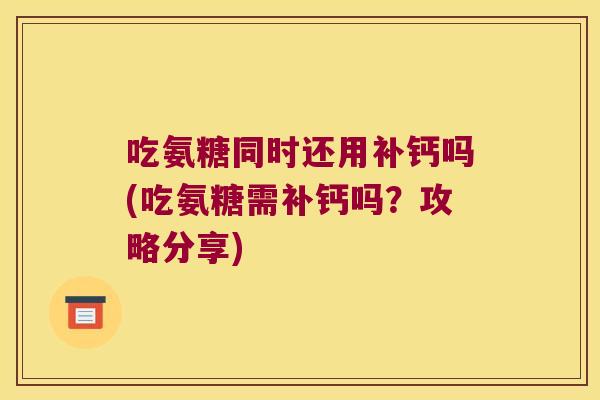 吃氨糖同时还用补钙吗(吃氨糖需补钙吗？攻略分享)