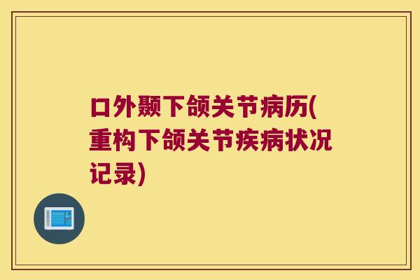 口外颞下颌关节历(重构下颌关节状况记录)