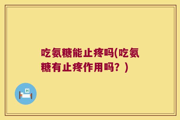 吃氨糖能止疼吗(吃氨糖有止疼作用吗？)