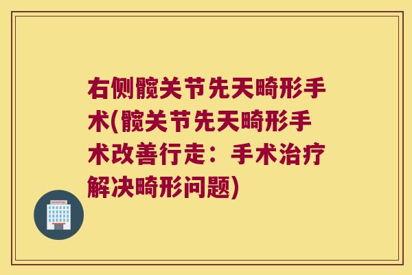 右侧髋关节先天畸形手术(髋关节先天畸形手术改善行走:手术解决畸形问题) 右侧髋关节先天畸形手术(髋关节先天畸形手术改善行走:手术解决畸形问题)