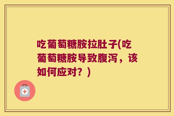 吃葡萄糖胺拉肚子(吃葡萄糖胺导致，该如何应对？)