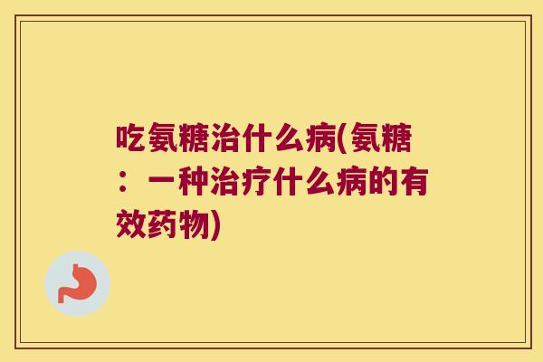 吃氨糖什么(氨糖：一种什么的有效)