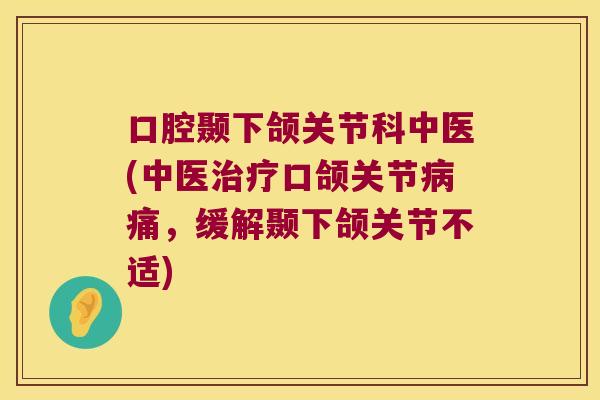 口腔颞下颌关节科中医(中医口颌关节痛,缓解颞下颌关节不适) 口腔颞下颌关节科中医(中医口颌关节痛,缓解颞下颌关节不适)