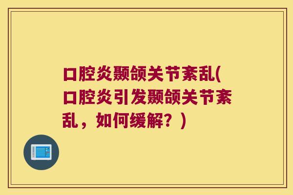 口腔炎颞颌关节紊乱(口腔炎引发颞颌关节紊乱,如何缓解?) 口腔炎颞颌关节紊乱(口腔炎引发颞颌关节紊乱,如何缓解?)