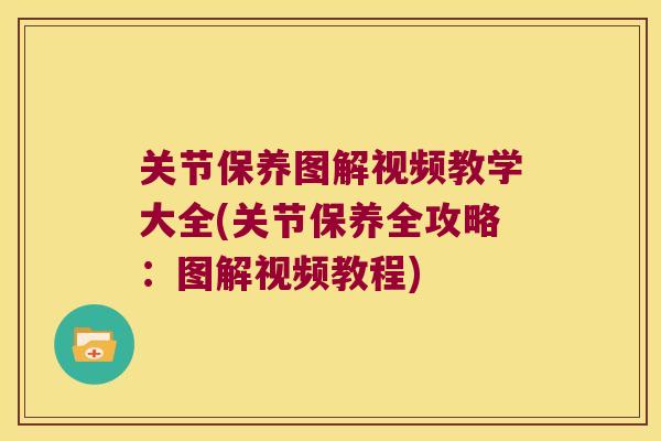 关节保养图解视频教学大全(关节保养全攻略:图解视频教程) 关节保养图解视频教学大全(关节保养全攻略:图解视频教程)