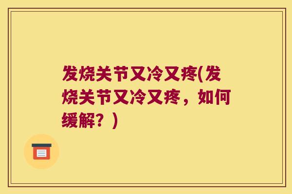 发烧关节又冷又疼(发烧关节又冷又疼,如何缓解?) 发烧关节又冷又疼(发烧关节又冷又疼,如何缓解?)