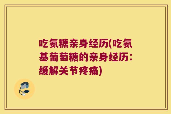吃氨糖亲身经历(吃氨基葡萄糖的亲身经历：缓解关节)
