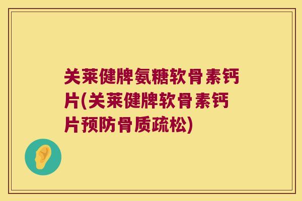 关莱健牌氨糖软骨素钙片(关莱健牌软骨素钙片) 关莱健牌氨糖软骨素钙片(关莱健牌软骨素钙片)