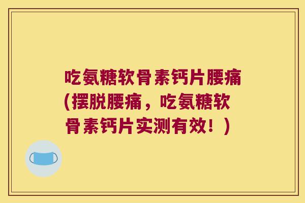 吃氨糖软骨素钙片腰痛(摆脱腰痛,吃氨糖软骨素钙片实测有效!) 吃氨糖软骨素钙片腰痛(摆脱腰痛,吃氨糖软骨素钙片实测有效!)