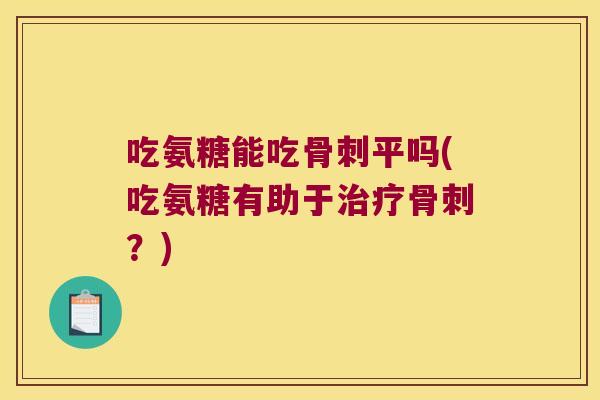 吃氨糖能吃平吗(吃氨糖有助于?) 吃氨糖能吃平吗(吃氨糖有助于?)