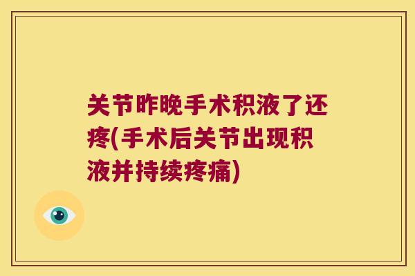 关节昨晚手术积液了还疼(手术后关节出现积液并持续)